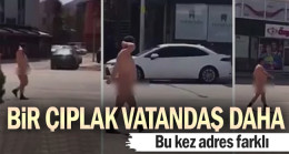 Bir çıplak vatandaş daha… Bu kez adres farklı