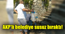 AKP’li belediye susuz bıraktı