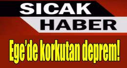 Ege’de korkutan deprem