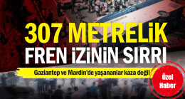 Gaziantep ve Mardin’de yaşananlar kaza değil… 307 metrelik fren izinin sırrı