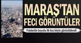 Maraş’tan Feci görüntüler