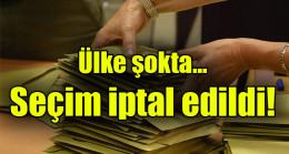 Ülke şokta… Seçim iptal edildi