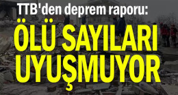 TTB’den deprem raporu: Ölü sayıları uyuşmuyor