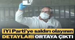 İYİ Parti İstanbul İl Başkanlığı’na saldırı olayının detayları ortaya çıktı