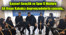 Kayseri Gençlik ve Spor İl Müdürü Ali İhsan Kabakçı depremzedelerin yanında…