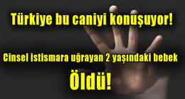 Cinsel istismara uğrayan 2 yaşındaki bebek öldü