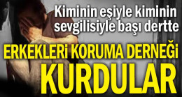 Kiminin eşiyle kiminin sevgilisiyle başı dertte: Erkekleri Koruma Derneği kurdular