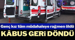 Kâbus geri döndü: Genç kız hayatını kaybetti