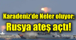 Karadeniz’de Neler oluyor: Rusya ateş açtı!