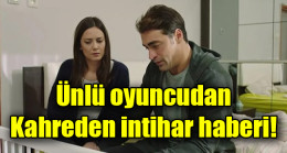 Ünlü oyuncudan kahreden intihar haberi