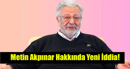 Metin Akpınar hakkında yeni iddia