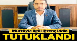 Müftüyle ilgili iğrenç iddia: Tutuklandı