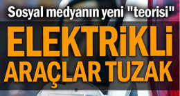 Sosyal medyanın yeni “teorisi”: Elektrikli araçlar tuzak