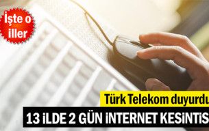 Türk Telekom duyurdu: 13 ilde 2 gün internet kesintisi