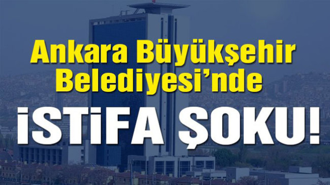 Ankara Büyükşehir Belediyesi’nde istifa şoku!