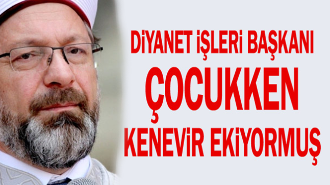 Diyanet İşleri Başkanı çocukken kenevir ekiyormuş