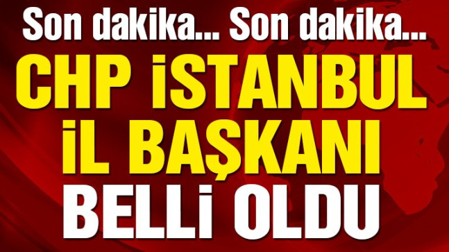 CHP İstanbul İl Başkanı Belli Oldu