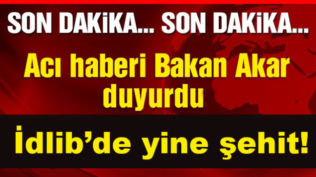 Son Dakikka, İdlib’de yine şehit
