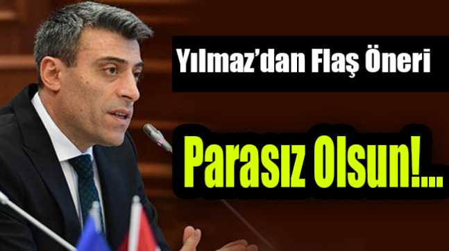 Öztürk Yılmaz’da flaş öneri, Parasız Dağıtılsın