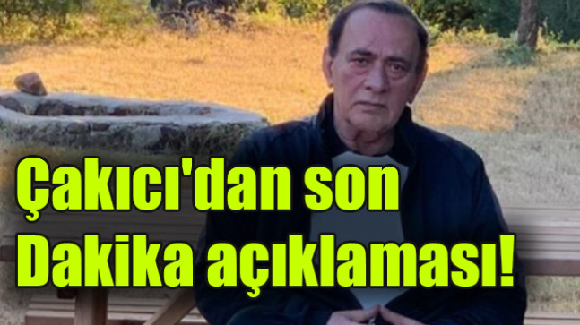 Çakıcı’dan son dakika açıklaması