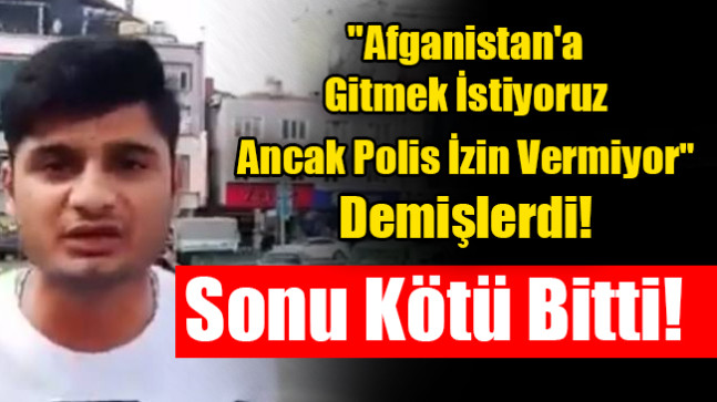 “Afganistan’a Gitmek İstiyoruz Ancak Polis İzin Vermiyor” Demişlerdi!