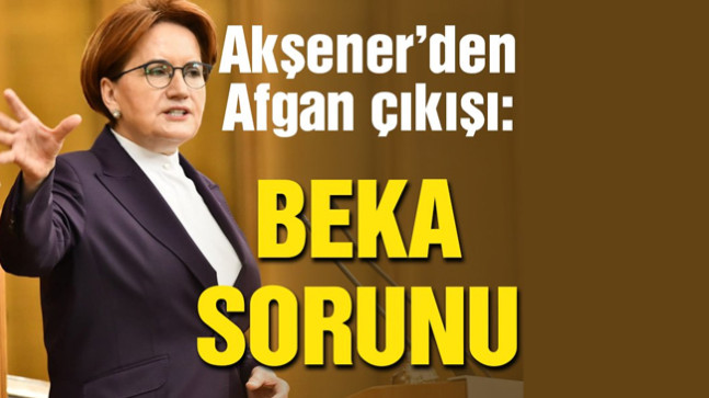 Akşener’den Afgan göçmen açıklaması:
