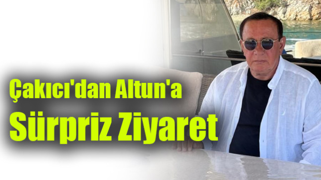 Çakıcı’dan Altunhan’a Sürpriz Ziyaret