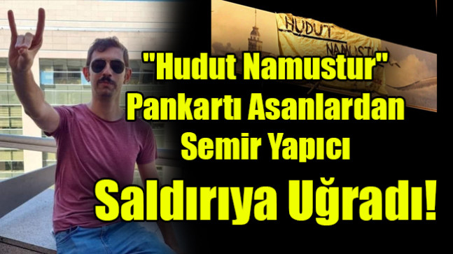 “Hudut Namustur” Pankartı Asanlardan Semir Yapıcı’ya saldırı