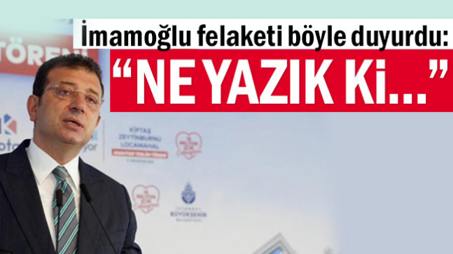 İmamoğlu felaketi böyle duyurdu: “Ne yazık ki…”
