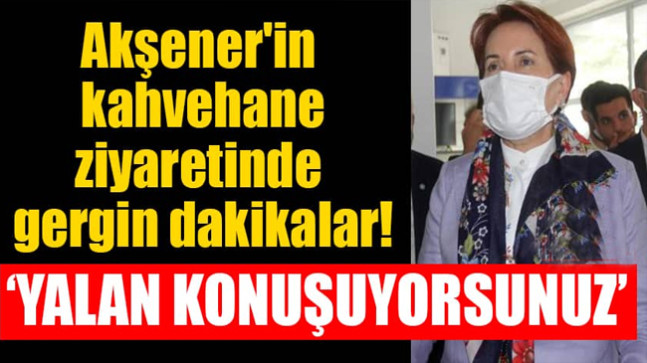 Akşener’in kahvehane ziyaretinde gergin dakikalar