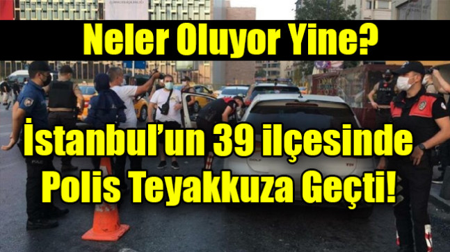 İstanbul’un 39 ilçesinde polis teyakkuza geçti