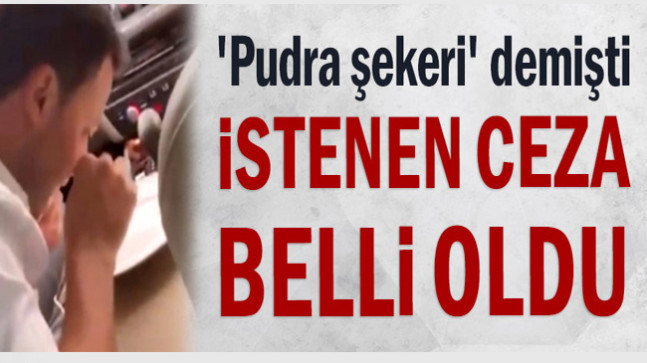 ‘Pudra şekeri’ demişti: İstenen ceza belli oldu