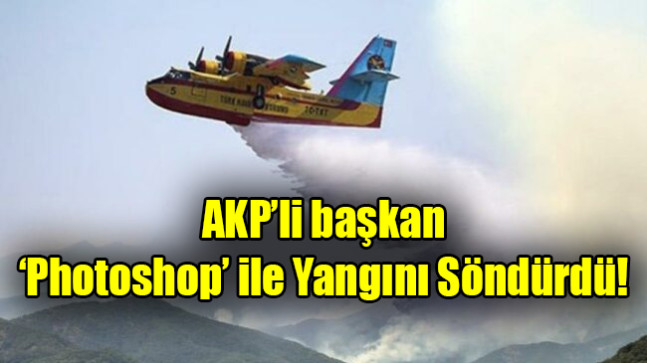 AKP’li başkan ‘photoshop’ ile yangını söndürdü
