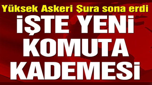 YAŞ bitti, yeni komuta kademesi belli oldu