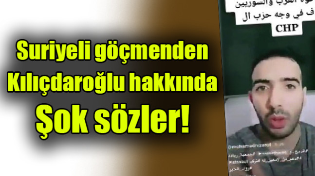 Suriyeli göçmenden Kılıçdaroğlu hakkında şok sözler