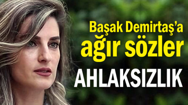 Başak Demirtaş’a ağır sözler… Ahlaksızlık