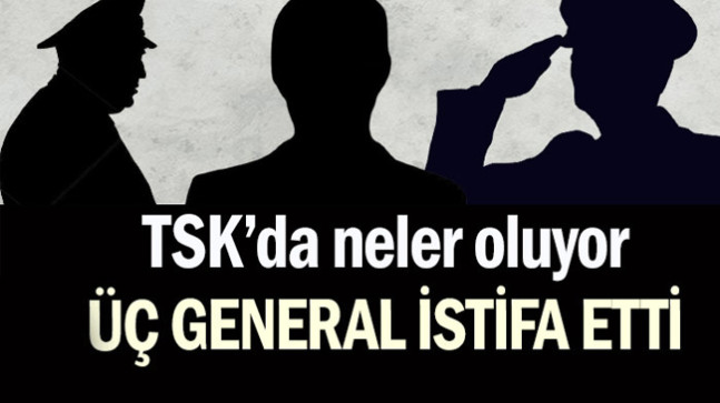 TSK’da neler oluyor: Üç general istifa etti