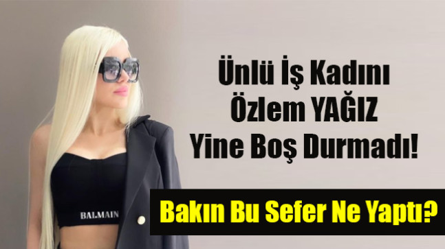 Ünlü İş Kadını Özlem YAĞIZ Yine Boş Durmadı!