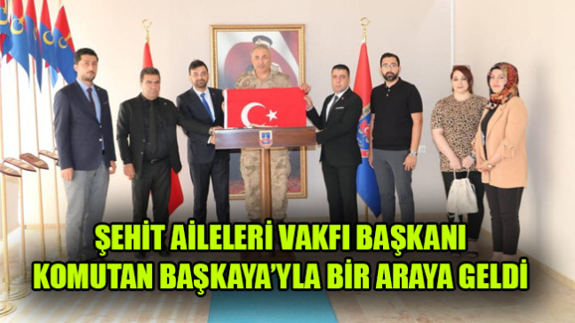 ŞEHİT AİLELERİ VAKFI BAŞKANI KOMUTAN BAŞKAYA’YLA BİR ARAYA GELDİ