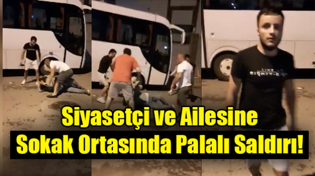 Siyasetçi ve ailesine sokak ortasında saldırdılar