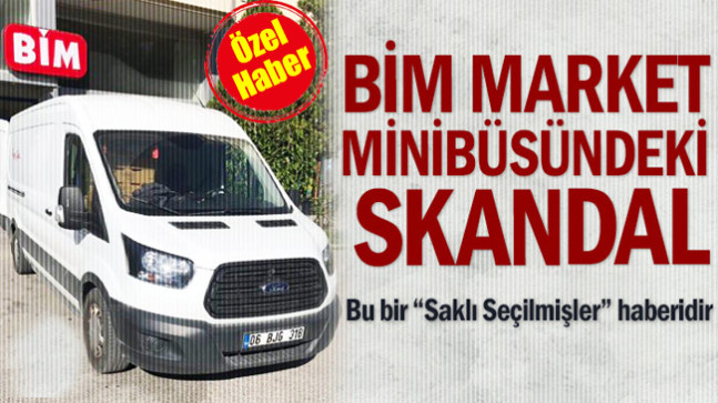 BİM market minibüsündeki skandal