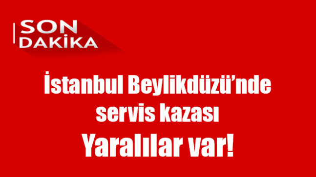 İstanbul Beylikdüzü’nde  servis kazası