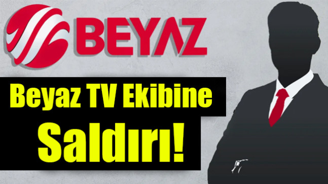 Beyaz TV Ekibine Saldırı