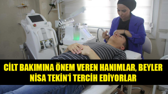 CİLT BAKIMINA ÖNEM VEREN HANIMLAR, BEYLER,NİSA TEKİN’İ TERCİH EDİYORLAR