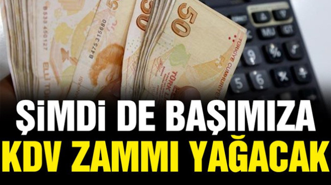 Şimdi de başımıza KDV zammı yağacak