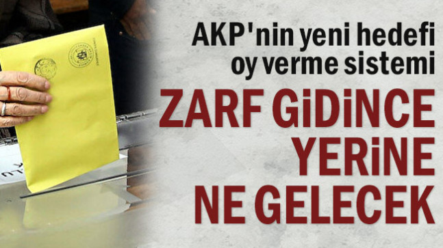 AKP’nin yeni hedefi oy verme sistemi… Zarf gidince yerine ne gelecek