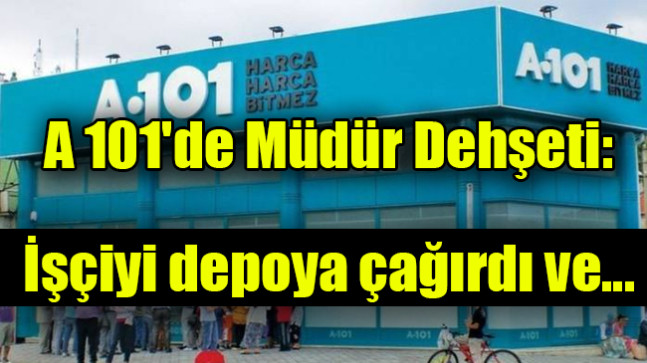 A 101’de Müdür Dehşeti: İşçiyi depoya çağırdı ve…