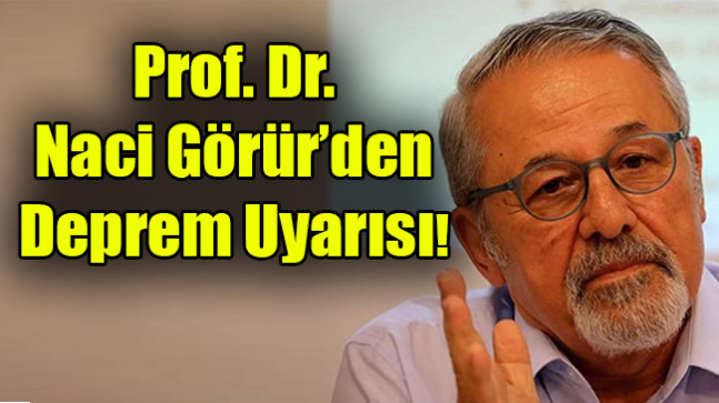 Prof. Dr.  Naci Görür’den Deprem Uyarısı!