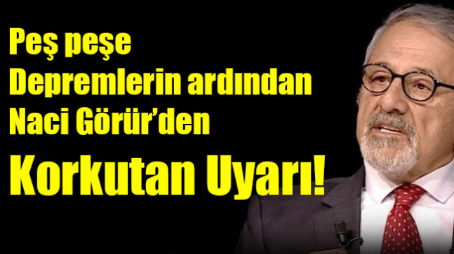 Peş peşe depremlerin ardından Naci Görür uyardı