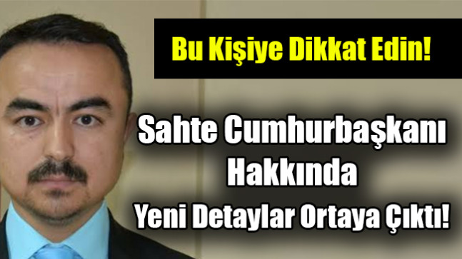 Sahte Cumhurbaşkanı Hakkında Yeni Detaylar…